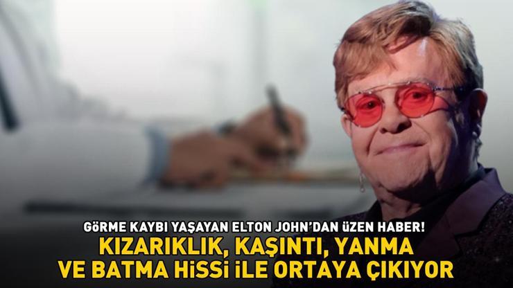 Elton Johndan üzen haber: Şarkı sözlerini bile okuyamıyorum Kızarıklık, kaşıntı batma ve yanma hissi ile ortaya çıkıyor