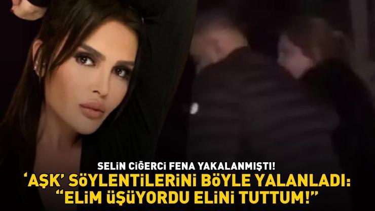 FENA YAKALANMIŞTI Selin Ciğerci aşk dedikodularını böyle yalanladı: ELİM ÜŞÜYORDU, ELİNİ TUTTUM