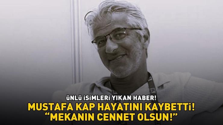 ÜNLÜ İSİMLERİ YIKAN HABER Mustafa Kap hayatını kaybetti