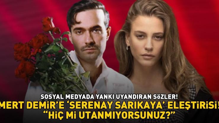 Aman Serenay Sarıkaya duymasın Mert Demire sert eleştiri: HİÇ Mİ UTANMIYORSUNUZ