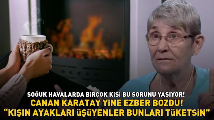 CANAN KARATAY YİNE EZBER BOZDU Nedenlerini tek tek sıralayıp noktayı koydu: Kışın ayakları üşüyenler bunları tüketsin