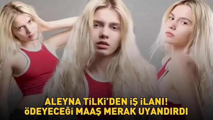 ALEYNA TİLKİDEN ŞOKE EDEN İŞ İLANI Ödeyeceği maaş merak uyandırdı