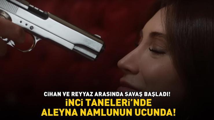 İnci Taneleri’nde Aleyna namlunun ucunda CİHAN İLE REYYAZ ARASINDA SAVAŞ BAŞLADI