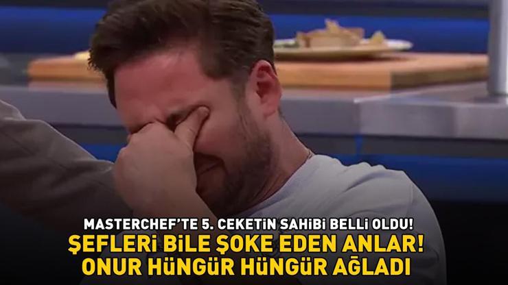 MasterChefte 5. ceketin sahibi belli oldu Şefler bile şaşırdı ONUR HÜNGÜR HÜNGÜR AĞLADI