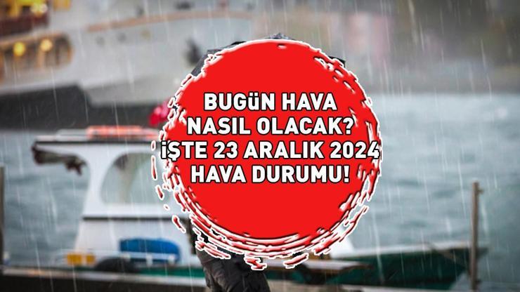 İSTANBUL, ANKARA, İZMİR HAVA DURUMU 23 ARALIK 2024 | Bugün hava nasıl olacak Meteorolojiden 4 il için sarı kodlu uyarı