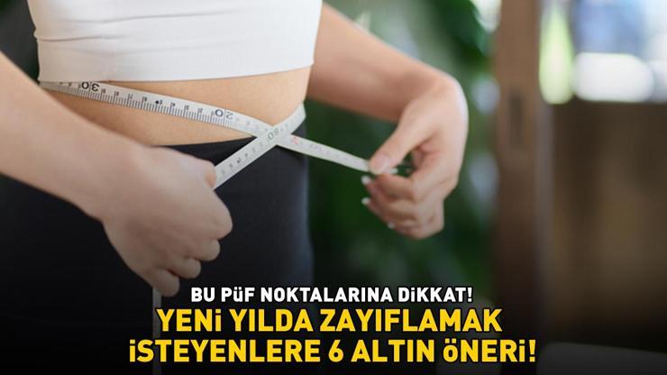 YENİ YILDA ZAYIFLAMAK İSTEYENLER İÇİN 6 ALTIN ÖNERİ Daha hızlı kilo vermek için bu püf noktalarına dikkat