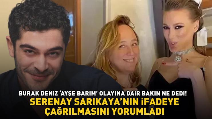 Serenay Sarıkayanın ifadeye çağrılmasını yorumladı Burak Deniz Ayşe Barım olayına dair bakın ne dedi