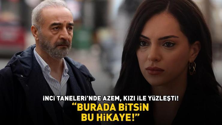 İnci Tanelerinde Azem, kızı Nehir ile yüzleşti BURADA BİTSİN BU HİKAYE