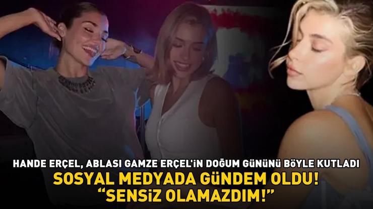 Hakan Sabancı ile aşk yaşayan Hande Erçel, ablası Gamze Erçelin doğum gününü böyle kutladı: SENSİZ OLAMAZDIM