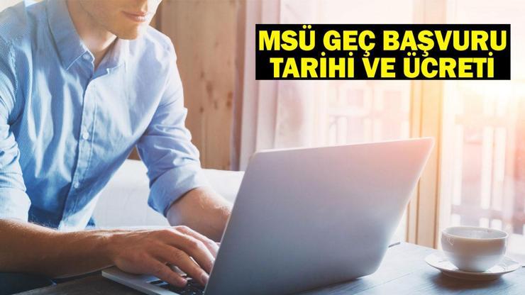 MSÜ GEÇ BAŞVURU TARİHİ VE ÜCRETİ: MSÜ geç başvuruları 2025 ne zaman yapılacak