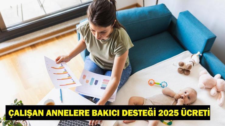 ÇALIŞAN ANNELERE BAKICI DESTEĞİ 2025: Yarı zamanlı, tam zamanlı çalışan anneler ne kadar destek alacak