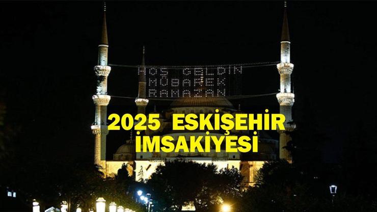 ESKİŞEHİR İMSAKİYE 2025: İmsak Vakti ve Ramazan Takvimi | Eskişehirde Sahur saat kaçta, Oruç ne zaman başlıyor