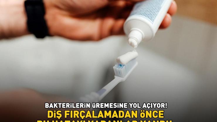 DİŞ FIRÇALAMADAN ÖNCE BU HATAYI YAPANLAR YANDI Bakterilerin üremesine yol açıyor