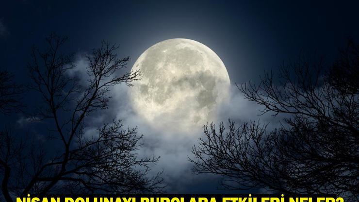 Dolunay Ne Zaman, Hangi Tarihte 2025 Nisan Dolunayı Burçlara Etkileri Neler
