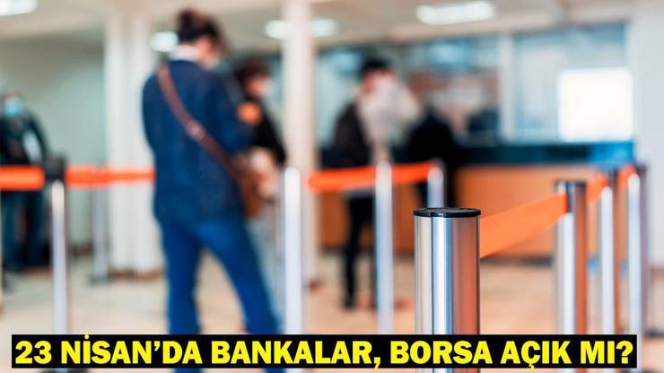 23 NİSAN BANKALAR AÇIK MI Bugün Borsa İstanbulda işlem yapılacak mı Çarşamba günü kapalı olan kurumlar