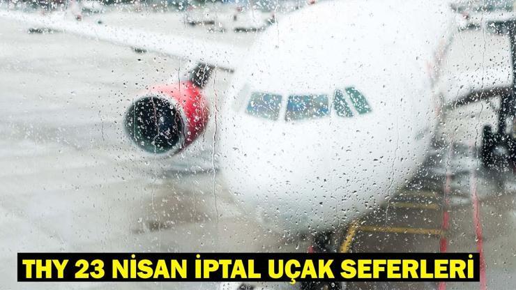 THY 23 NİSAN İPTAL UÇAK SEFERLERİ SORGULAMA: THY hangi uçak seferleri iptal edildi