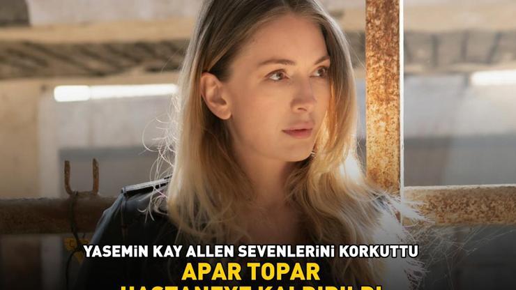 Arka Sokakların yıldızı Yasemin Kay Allen korkuttu APAR TOPAR HASTANEYE KALDIRILDI