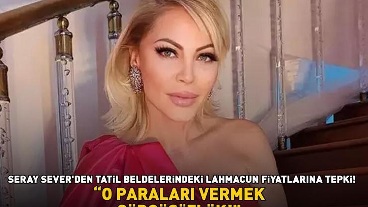 Seray Severden tatil beldelerindeki lahmacun fiyatlarına tepki: O PARALARI VERMEK GÖRGÜSÜZLÜK