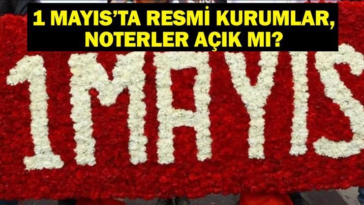 1 MAYIS RESMİ KURUMLAR AÇIK MI 1 Mayıs Perşembe Devlet Daireleri, Noterler Kapalı Mı, Açık mı