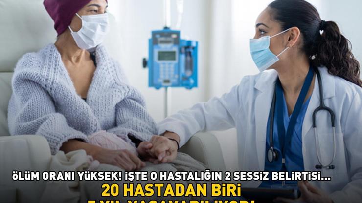 KANSERİN 2 SESSİZ BELİRTİSİ 20 hastadan biri 5 yıl yaşayabiliyor Ölüm oranı yüksek