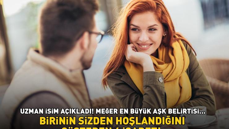 BİRİNİN SİZDEN HOŞLANDIĞINI GÖSTEREN 6 İŞARET Uzman isim tek tek sıraladı Meğer en büyük aşk belirtisi...