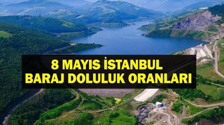 8 Mayıs İstanbul Baraj Doluluk Oranı: İstanbul baraj doluluk oranı ne İstanbulda barajlar ne kadar doldu