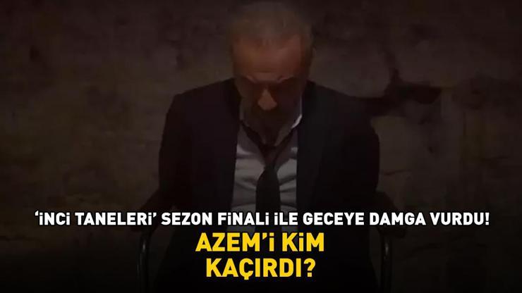 İnci Taneleri sezon finali ile geceye damga vurdu AZEM’İ KİM KAÇIRDI