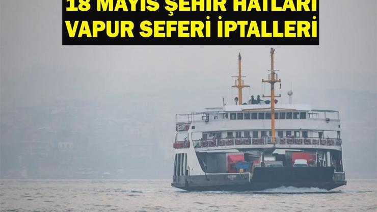 Vapur Seferleri İptal Mi 18 Mayıs Pazar Şehir Hatları Vapur Seferleri İptal Mi İstanbul Yol Durumu