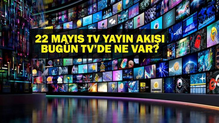 22 MAYIS YAYIN AKIŞI: Bu Akşam Hangi Diziler Var Bugün Televizyonda Ne Var 22 Mayıs TV Yayın Akışı Listesi