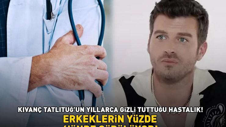 Aşk-ı Memnunun Behlülü Kıvanç Tatlıtuğ’un yıllarca gizli tuttuğu hastalık Bu belirtilere dikkat ERKEKLERİN YÜZDE 4ÜNDE GÖRÜLÜYOR