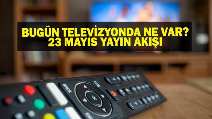 23 MAYIS YAYIN AKIŞI: Bu Akşam Hangi Diziler Var Bugün Televizyonda Ne Var 23 Mayıs TV Yayın Akışı Listesi