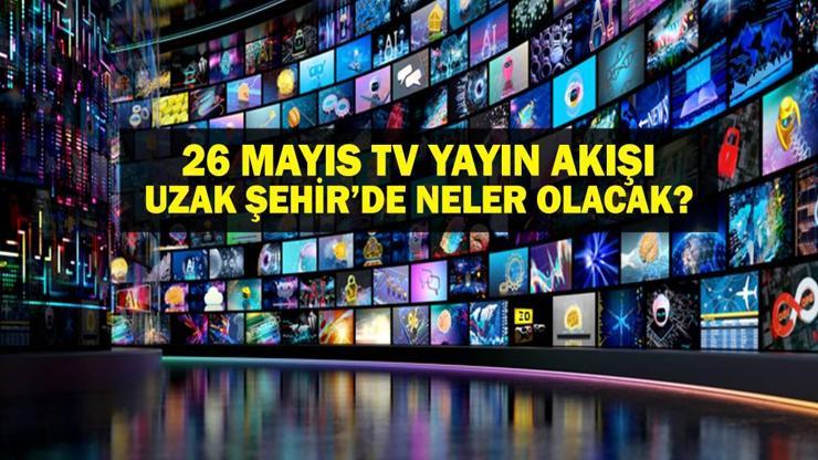 26 MAYIS YAYIN AKIŞI: Bu Akşam Hangi Diziler Var Uzak Şehir Yeni Bölümde Neler Olacak 26 Mayıs TV Yayın Akışı Listesi