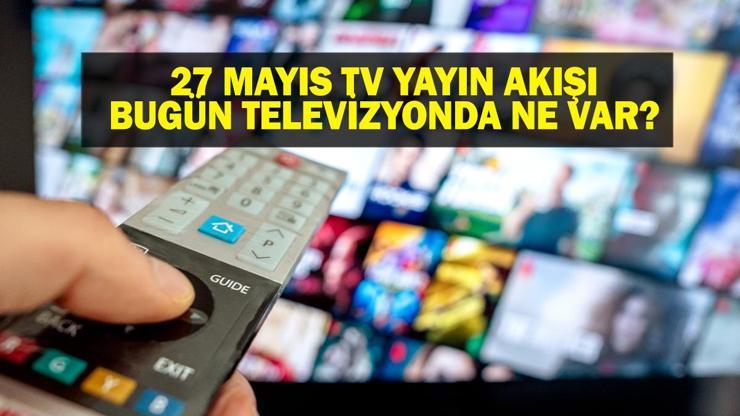27 MAYIS YAYIN AKIŞI: Bu Akşam Hangi Diziler Var Bugün Televizyonda Ne Var 27 Mayıs TV Yayın Akışı Listesi
