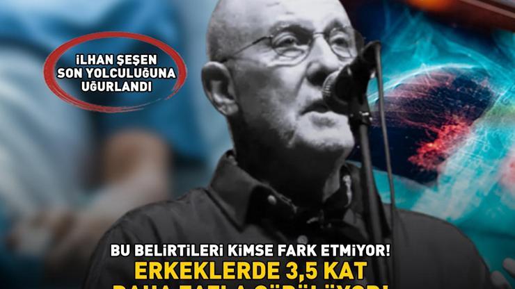 İlhan Şeşen son yolculuğuna uğurlandı Bu belirtileri kimse fark etmiyor Erkeklerde, kadınlara göre 3,5 kat daha fazla görülüyor