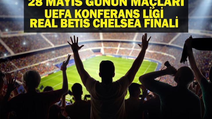 28 MAYIS BUGÜN KİMİN MAÇI VAR UEFA Konferans Ligi Final Real Betis Chelsea Maçı Hangi Kanalda, Saat Kaçta 28 Mayıs Günün Maçları
