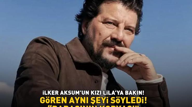 Yabancı Damatın Ruşeni İlker Aksumun kızı Lilaya bakın Gören aynı şeyi söyledi: BABASININ KOPYASI