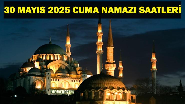30 MAYIS CUMA NAMAZI SAATLERİ: Bugün Cuma Namazı Saat Kaçta İl İl Diyanet Cuma Namazı Saatleri