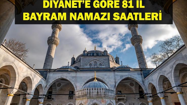 BAYRAM NAMAZI SAATLERİ: Kurban Bayramı Namazı Saat Kaçta Diyanete Göre Kurban Bayramı İstanbul, Ankara, İzmir 81 İl Bayram Namazı Saatleri