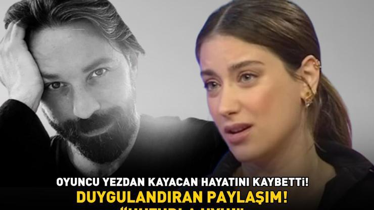 Yezdan Kayacan hayatını kaybetti Aşk-ı Memnunun Nihali Hazal Kayadan duygulandıran paylaşım: HUZURLA UYU