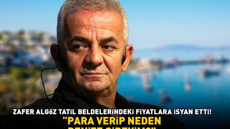 TATİL BELDELERİNDEKİ FİYATLAR ATEŞ PAHASI Zafer Algöz isyan etti Para verip neden denize gireyim