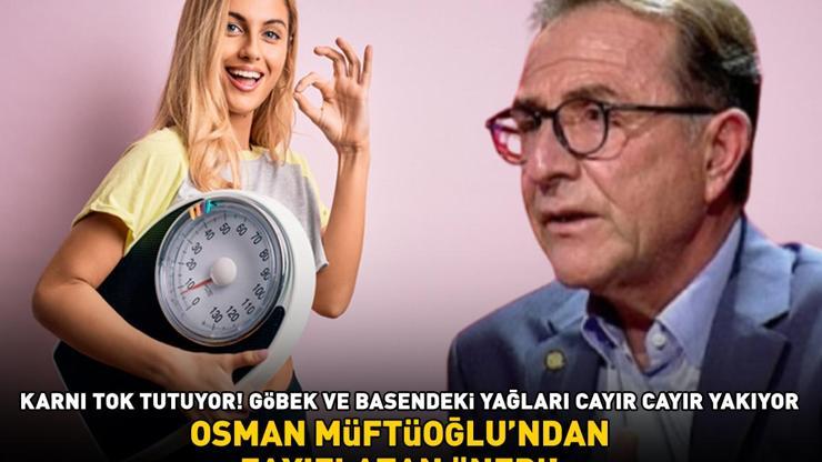 OSMAN MÜFTÜOĞLUNDAN ZAYIFLATAN ÖNERİ Karnı tok tutuyor; bel, basen ve göbek yağlarını cayır cayır yakıyor