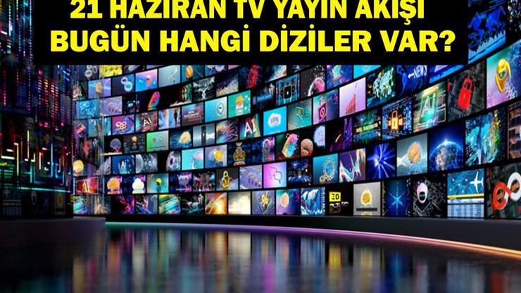 21 HAZİRAN YAYIN AKIŞI: Bu Akşam Hangi Diziler Var Bugün Televizyonda Neler Var 21 Haziran TV Yayın Akışı Listesi