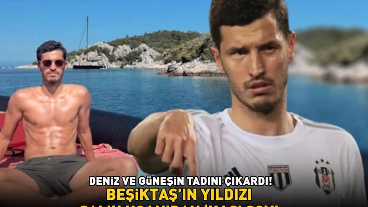 Beşiktaşın yıldızı Salih Uçandan kas şov DENİZ VE GÜNEŞİN TADINI ÇIKARDI
