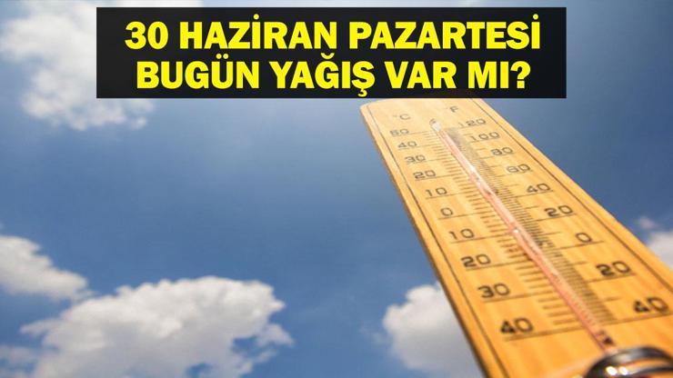 30 HAZİRAN PAZARTESİ HAVA DURUMU: Bugün Hava Nasıl Olacak Meteorolojiden Yeni Haftada Yağış Uyarısı
