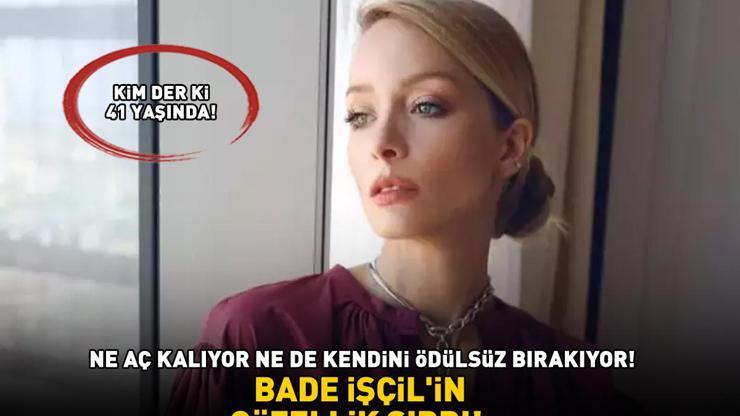 BADE İŞÇİLİN GÜZELLİK SIRRI Kim der ki 41 yaşında Ne aç kalıyor ne de kendini ödülsüz bırakıyor