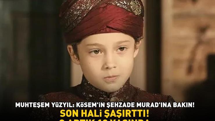 Muhteşem Yüzyıl: Kösem’in Şehzade Murad’ı Çağan Efe Akın son hali şaşırttı Gören aynı şeyi söyledi O ARTIK 18 YAŞINDA