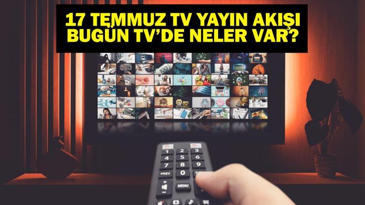 17 TEMMUZ YAYIN AKIŞI: Bu Akşam Hangi Diziler Var Bugün Televizyonda Neler Var 17 Temmuz TV Yayın Akışı Listesi