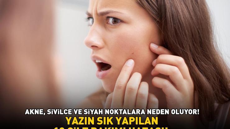 YAZIN SIK YAPILAN 10 CİLT BAKIMI HATASI Akne, sivilce ve siyah noktalara neden oluyor