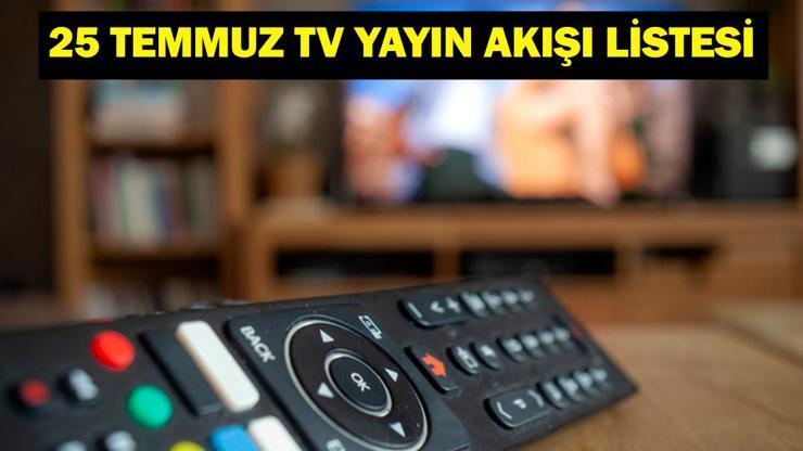 25 TEMMUZ YAYIN AKIŞI: Bu Akşam Hangi Diziler Var Bugün Televizyonda Neler Var 25 Temmuz TV Yayın Akışı Listesi