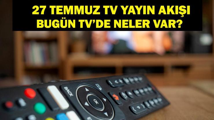 27 TEMMUZ YAYIN AKIŞI: Bu Akşam Hangi Diziler Var Bugün Televizyonda Neler Var 27 Temmuz TV Yayın Akışı Listesi